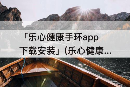 「乐心健康手环app下载安装」(乐心健康手环app下载安装软件图片)