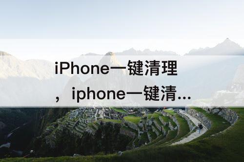 iPhone一键清理，iphone一键清理缓存捷径