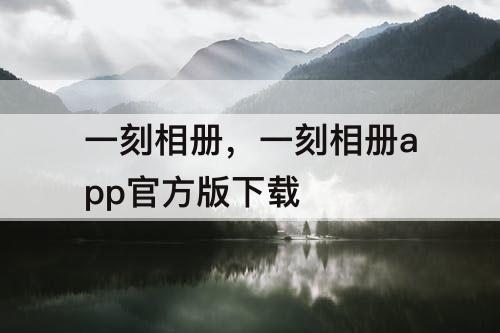一刻相册，一刻相册app官方版下载