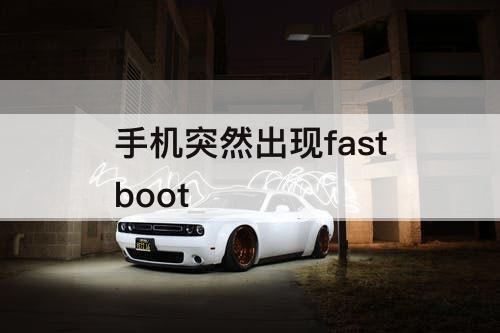 手机突然出现fastboot