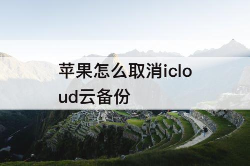苹果怎么取消icloud云备份