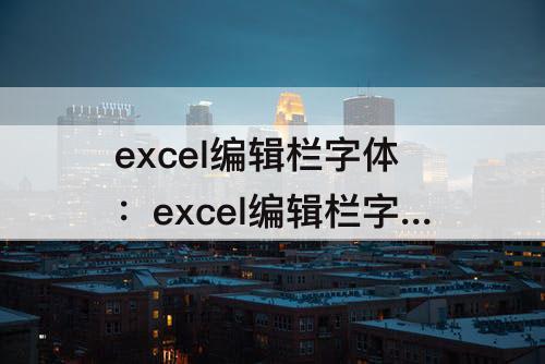 excel编辑栏字体：excel编辑栏字体变大