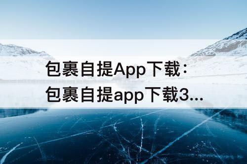包裹自提App下载：包裹自提app下载3.0.5.0