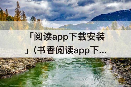 「阅读app下载安装」(书香阅读app下载安装)