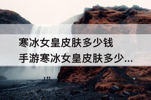 寒冰女皇皮肤多少钱 手游寒冰女皇皮肤多少钱