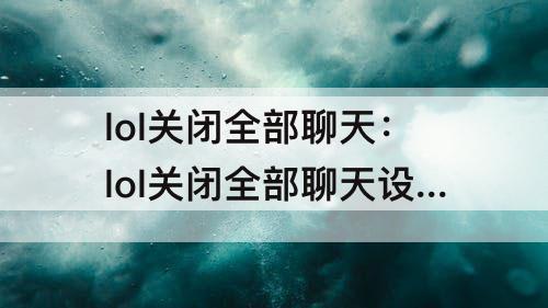 lol关闭全部聊天：lol关闭全部聊天设置