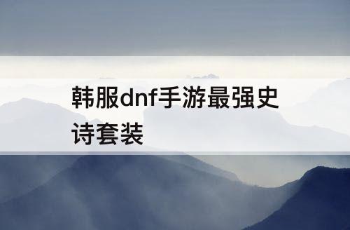 韩服dnf手游最强史诗套装