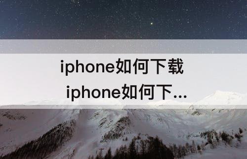 iphone如何下载 iphone如何下载火花视频