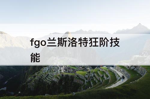 fgo兰斯洛特狂阶技能