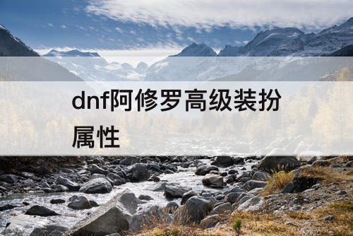 dnf阿修罗高级装扮属性