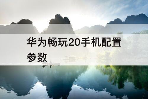 华为畅玩20手机配置参数