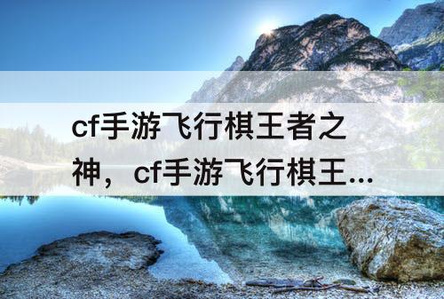 cf手游飞行棋王者之神，cf手游飞行棋王者之神20圈是枪吗