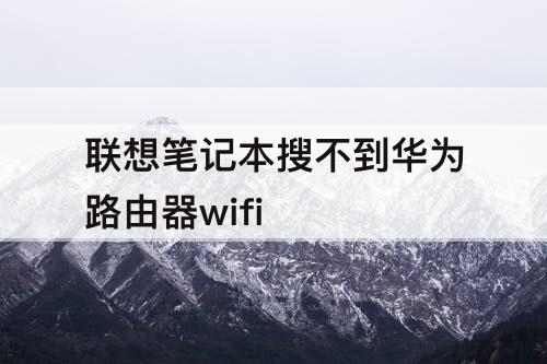 联想笔记本搜不到华为路由器wifi
