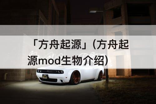 「方舟起源」(方舟起源mod生物介绍)