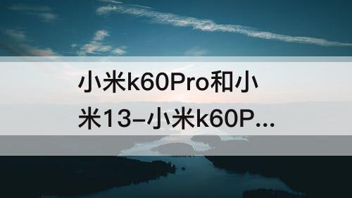 小米k60Pro和小米13-小米k60Pro和小米13的屏幕哪个更护眼