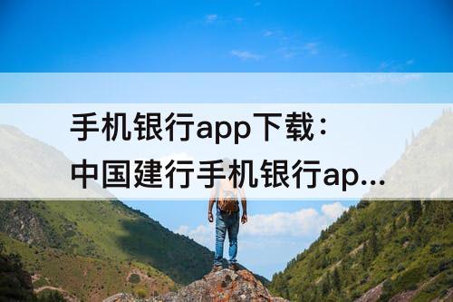 手机银行app下载：中国建行手机银行app下载安装苹果