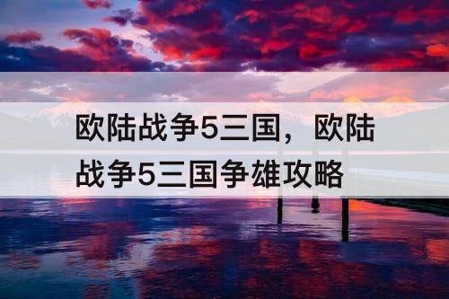 欧陆战争5三国，欧陆战争5三国争雄攻略