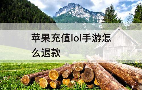 苹果充值lol手游怎么退款