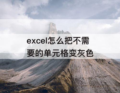 excel怎么把不需要的单元格变灰色