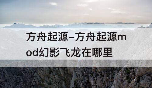 方舟起源-方舟起源mod幻影飞龙在哪里