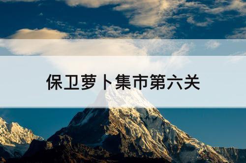 保卫萝卜集市第六关