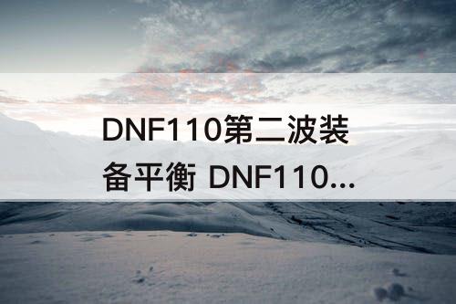 DNF110第二波装备平衡 DNF110第二波装备平衡时间
