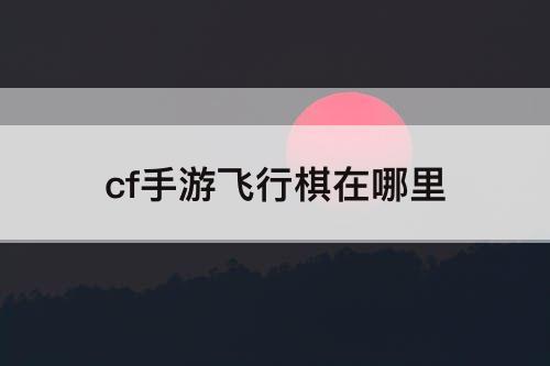 cf手游飞行棋在哪里