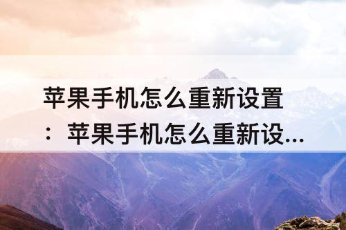 苹果手机怎么重新设置：苹果手机怎么重新设置Apple ID