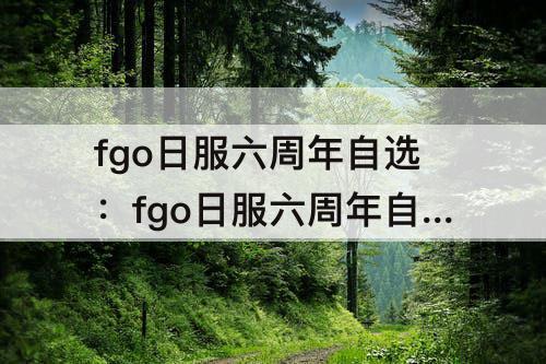 fgo日服六周年自选：fgo日服六周年自选条件