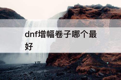 dnf增幅卷子哪个最好
