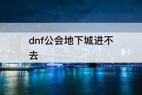 dnf公会地下城进不去