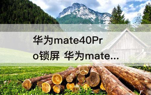 华为mate40Pro锁屏 华为mate40pro锁屏壁纸换不了