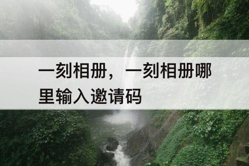 一刻相册，一刻相册哪里输入邀请码