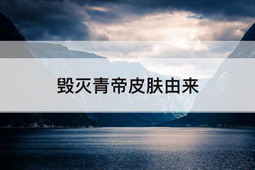 毁灭青帝皮肤由来