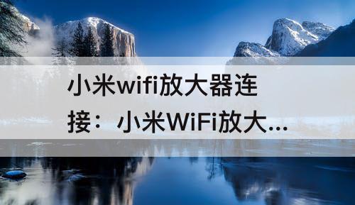 小米wifi放大器连接：小米WiFi放大器连接不上米家
