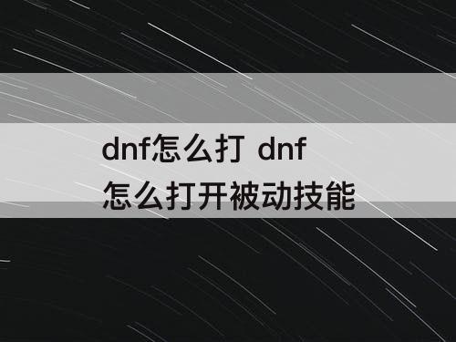 dnf怎么打 dnf怎么打开被动技能