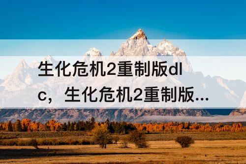 生化危机2重制版dlc，生化危机2重制版dlc无路可逃