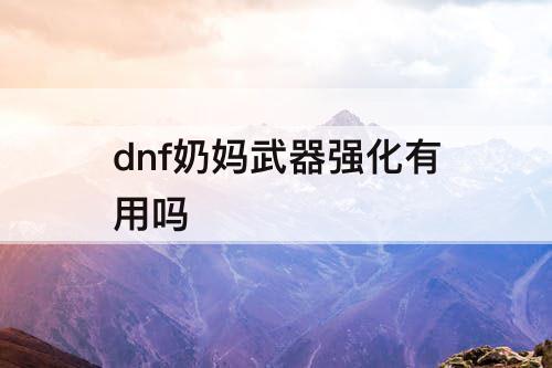 dnf奶妈武器强化有用吗