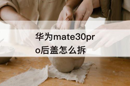 华为mate30pro后盖怎么拆