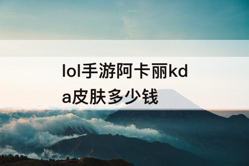 lol手游阿卡丽kda皮肤多少钱