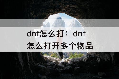 dnf怎么打：dnf怎么打开多个物品