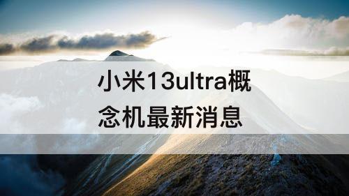 小米13ultra概念机最新消息