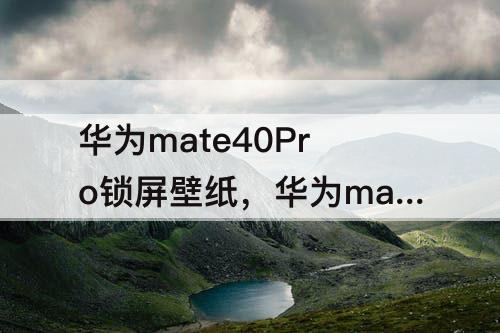 华为mate40Pro锁屏壁纸，华为mate40pro锁屏壁纸怎么设置