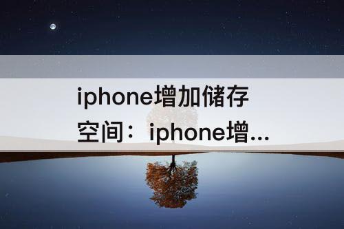 iphone增加储存空间：iphone增加储存空间已经付了钱