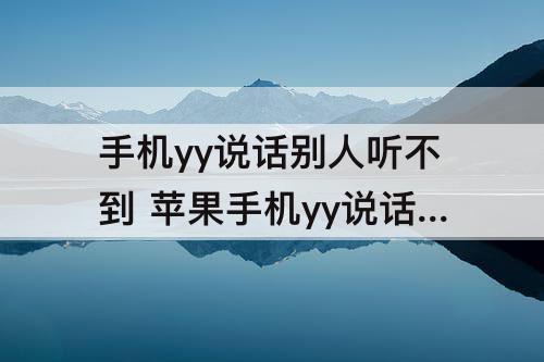 手机yy说话别人听不到 苹果手机yy说话别人听不到