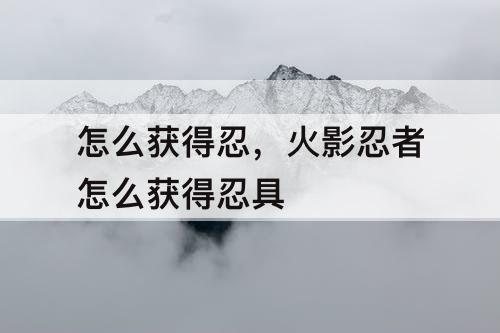 怎么获得忍，火影忍者怎么获得忍具