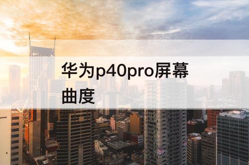 华为p40pro屏幕曲度