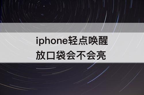 iphone轻点唤醒放口袋会不会亮