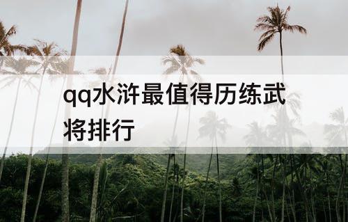 qq水浒最值得历练武将排行