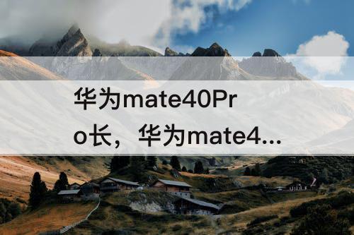 华为mate40Pro长，华为mate40pro长截图怎么截